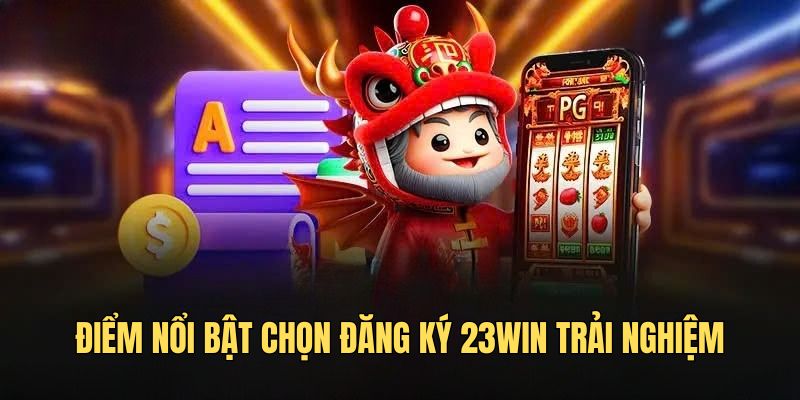 Điểm nổi bật chọn đăng ký 23win trải nghiệm