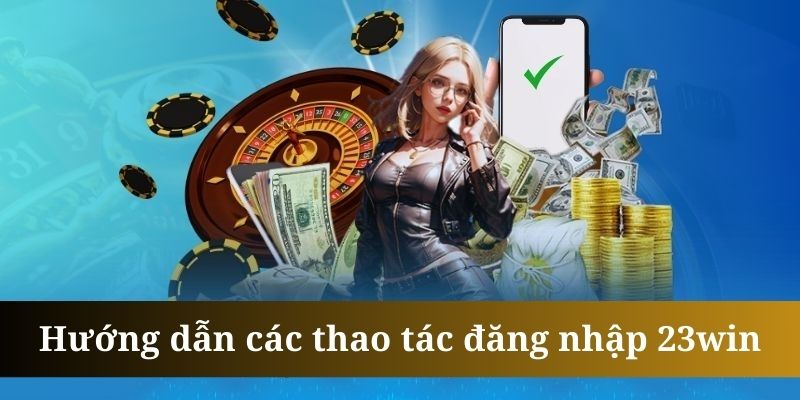 Đăng nhập 23win yêu cầu khách hàng mở tài khoản từ trước