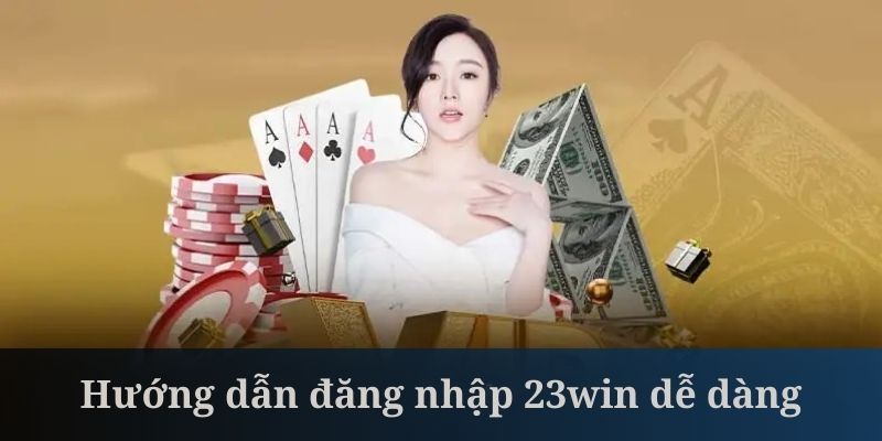 Đăng Nhập 23win - Hướng Dẫn Thao Tác Chuẩn Cho Hội Viên