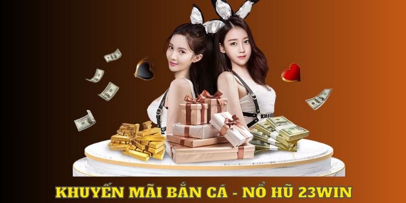 Trợ cấp cược thua nổ hũ, bắn cá trong hoạt động khuyến mãi 23Win